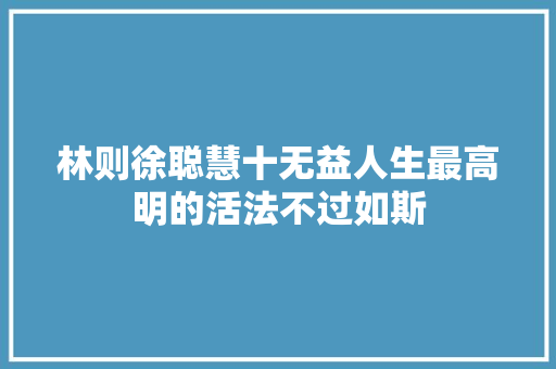 林则徐聪慧十无益人生最高明的活法不过如斯