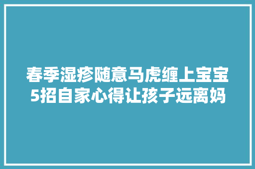 春季湿疹随意马虎缠上宝宝5招自家心得让孩子远离妈妈可收藏
