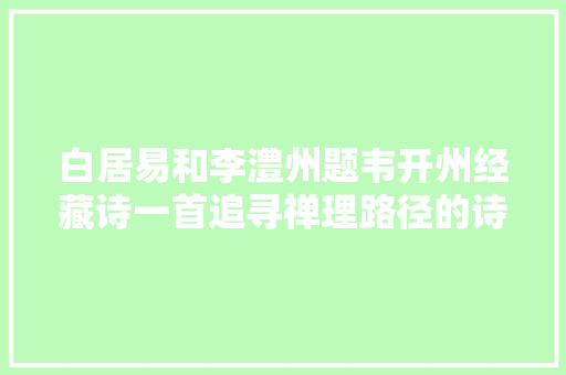 白居易和李澧州题韦开州经藏诗一首追寻禅理路径的诗