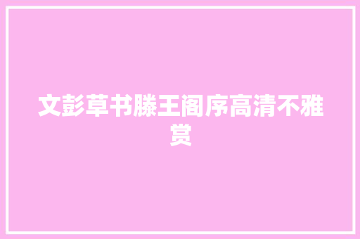 文彭草书滕王阁序高清不雅赏