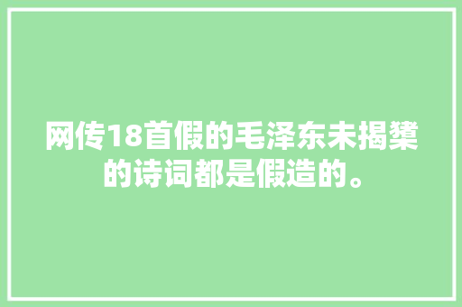 网传18首假的毛泽东未揭橥的诗词都是假造的。