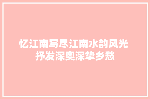 忆江南写尽江南水韵风光 抒发深奥深挚乡愁