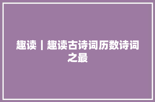 趣读｜趣读古诗词历数诗词之最