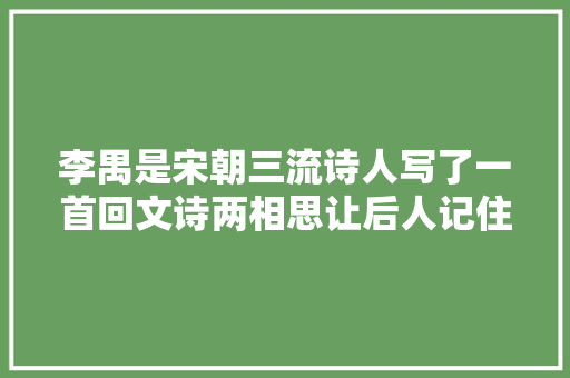 李禺是宋朝三流诗人写了一首回文诗两相思让后人记住了他