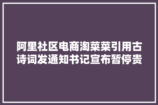 阿里社区电商淘菜菜引用古诗词发通知书记宣布暂停贵州仓做事