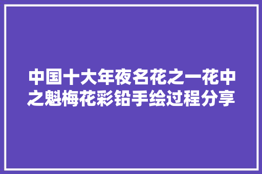 中国十大年夜名花之一花中之魁梅花彩铅手绘过程分享