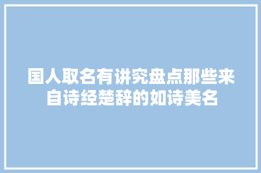 国人取名有讲究盘点那些来自诗经楚辞的如诗美名