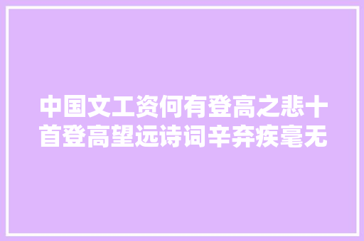 中国文工资何有登高之悲十首登高望远诗词辛弃疾毫无争议第一