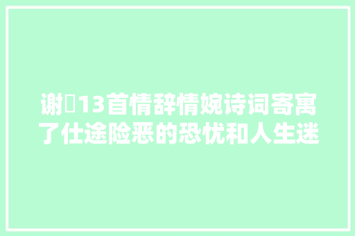 谢朓13首情辞情婉诗词寄寓了仕途险恶的恐忧和人生迷惘的哀伤