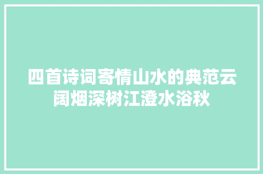 四首诗词寄情山水的典范云阔烟深树江澄水浴秋