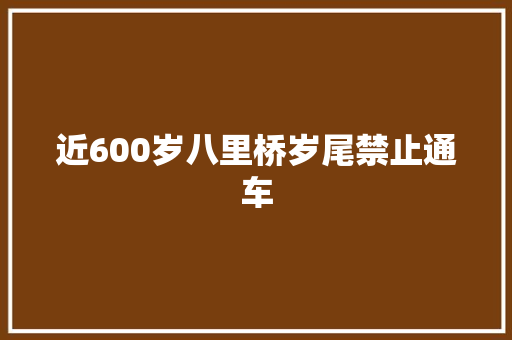 近600岁八里桥岁尾禁止通车