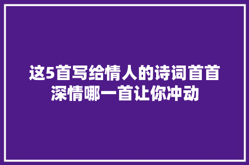 这5首写给情人的诗词首首深情哪一首让你冲动