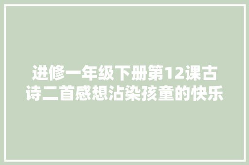 进修一年级下册第12课古诗二首感想沾染孩童的快乐