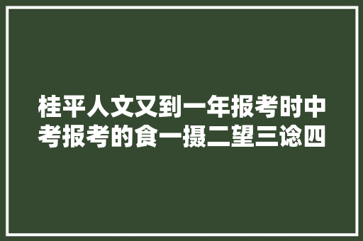 桂平人文又到一年报考时中考报考的食一摄二望三谂四