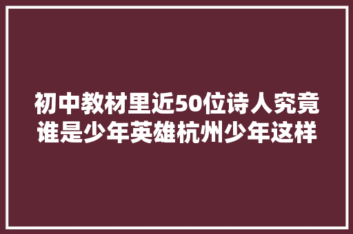 初中教材里近50位诗人究竟谁是少年英雄杭州少年这样说
