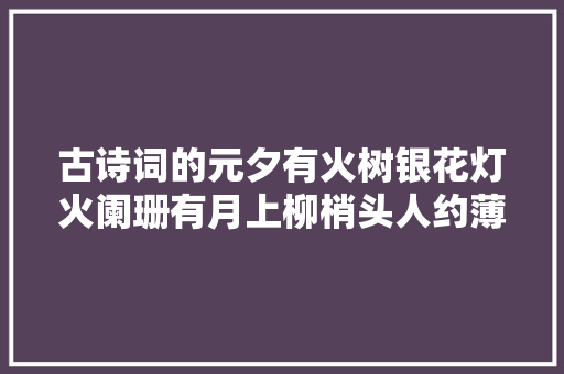 古诗词的元夕有火树银花灯火阑珊有月上柳梢头人约薄暮后