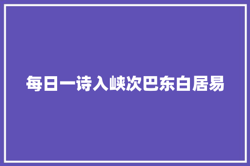 每日一诗入峡次巴东白居易