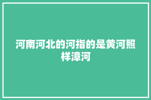 河南河北的河指的是黄河照样漳河