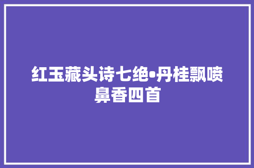 红玉藏头诗七绝•丹桂飘喷鼻香四首