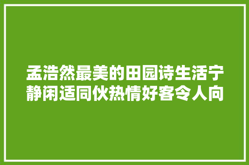 孟浩然最美的田园诗生活宁静闲适同伙热情好客令人向往的生活