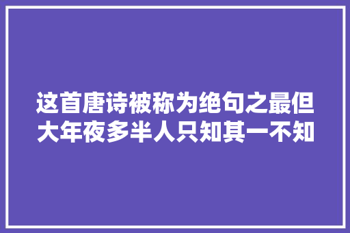 这首唐诗被称为绝句之最但大年夜多半人只知其一不知其二