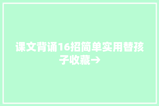 课文背诵16招简单实用替孩子收藏→ 课文背诵16招简单实用替孩子收藏→