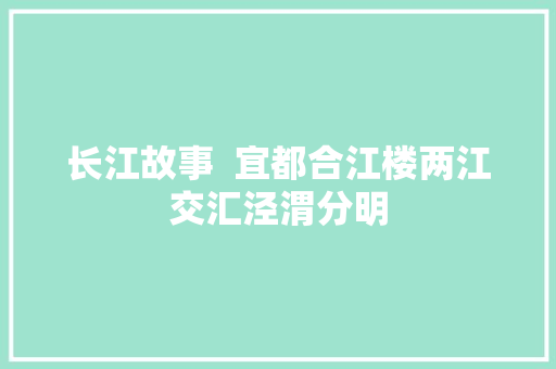 长江故事  宜都合江楼两江交汇泾渭分明
