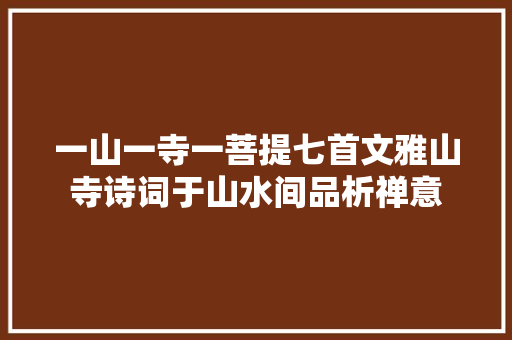 一山一寺一菩提七首文雅山寺诗词于山水间品析禅意