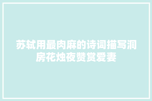 苏轼用最肉麻的诗词描写洞房花烛夜赞赏爱妻