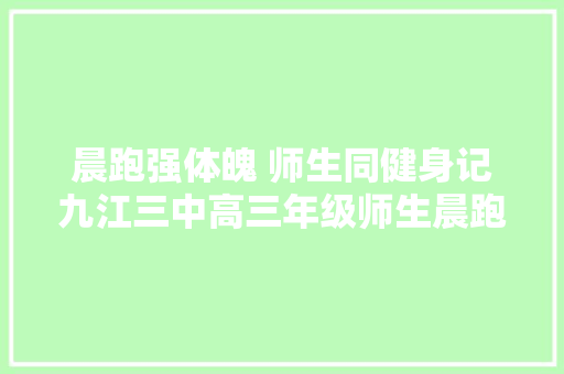 晨跑强体魄 师生同健身记九江三中高三年级师生晨跑活动