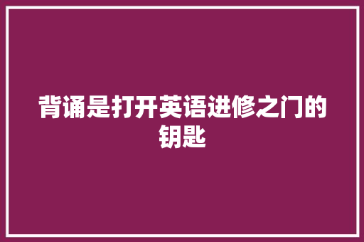背诵是打开英语进修之门的钥匙