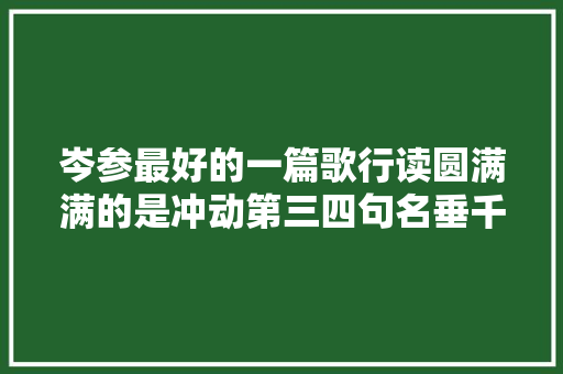 岑参最好的一篇歌行读圆满满的是冲动第三四句名垂千古