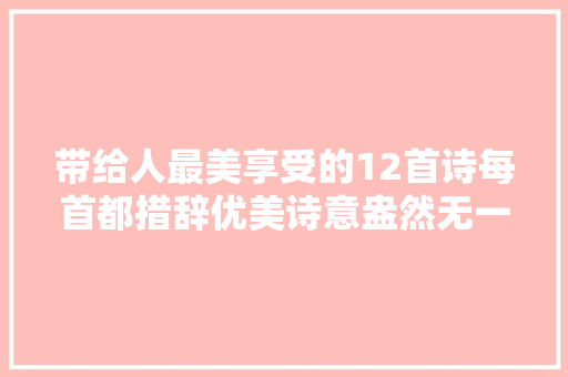 带给人最美享受的12首诗每首都措辞优美诗意盎然无一字可换