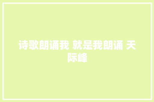 诗歌朗诵我 就是我朗诵 天际峰