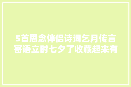 5首思念伴侣诗词乞月传言寄语立时七夕了收藏起来有用