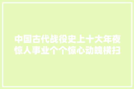 中国古代战役史上十大年夜惊人事业个个惊心动魄横扫千秋