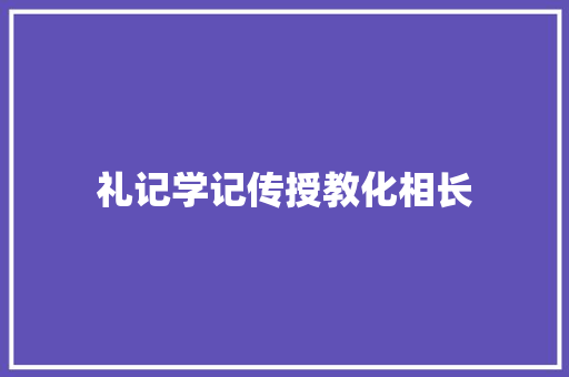 礼记学记传授教化相长