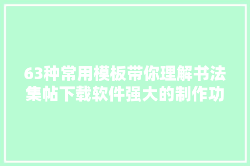 63种常用模板带你理解书法集帖下载软件强大的制作功能