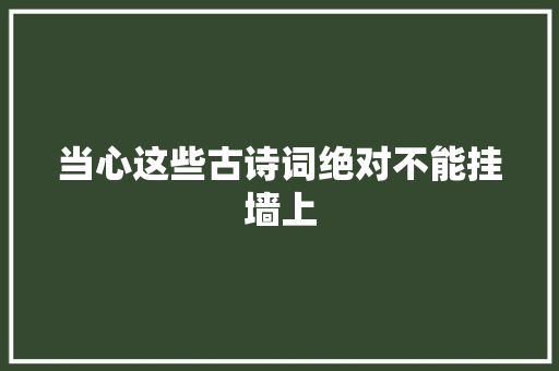 当心这些古诗词绝对不能挂墙上