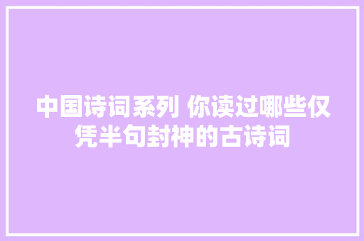 中国诗词系列 你读过哪些仅凭半句封神的古诗词