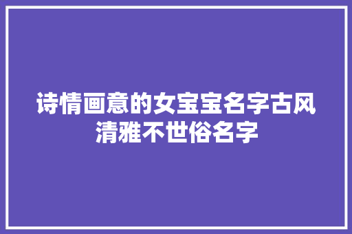 诗情画意的女宝宝名字古风清雅不世俗名字