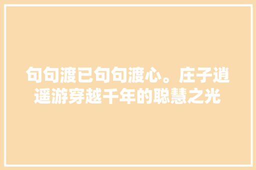 句句渡已句句渡心。庄子逍遥游穿越千年的聪慧之光