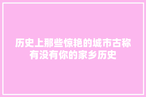 历史上那些惊艳的城市古称有没有你的家乡历史