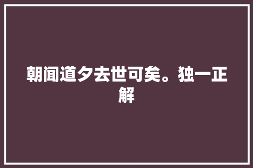 朝闻道夕去世可矣。独一正解