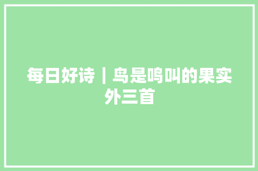 每日好诗｜鸟是鸣叫的果实外三首