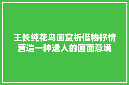 王长纯花鸟画赏析借物抒情营造一种迷人的画面意境