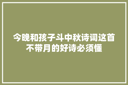今晚和孩子斗中秋诗词这首不带月的好诗必须懂