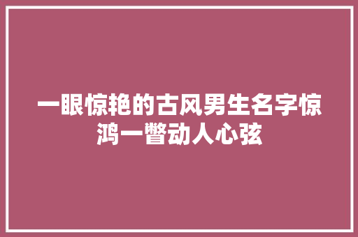 一眼惊艳的古风男生名字惊鸿一瞥动人心弦