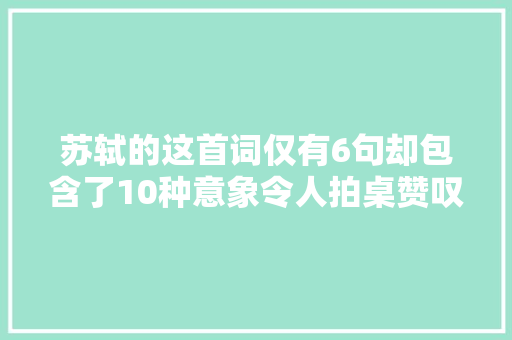 苏轼的这首词仅有6句却包含了10种意象令人拍桌赞叹