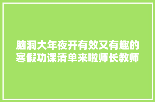 脑洞大年夜开有效又有趣的寒假功课清单来啦师长教师快收藏